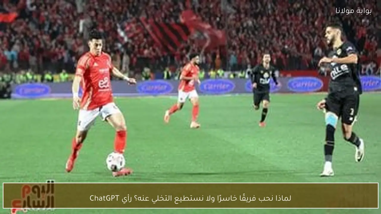 لماذا نحب فريقًا خاسرًا ولا نستطيع التخلي عنه؟ رأي ChatGPT