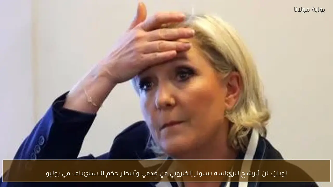 لوبان: لن أترشح للرئاسة بسوار إلكتروني في قدمي وأنتظر حكم الاستئناف في يوليو