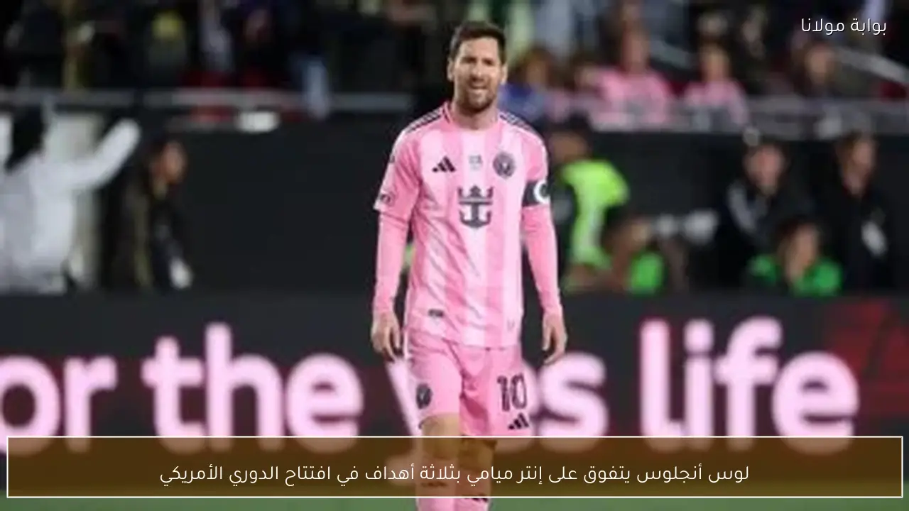 لوس أنجلوس يتفوق على إنتر ميامي بثلاثة أهداف في افتتاح الدوري الأمريكي