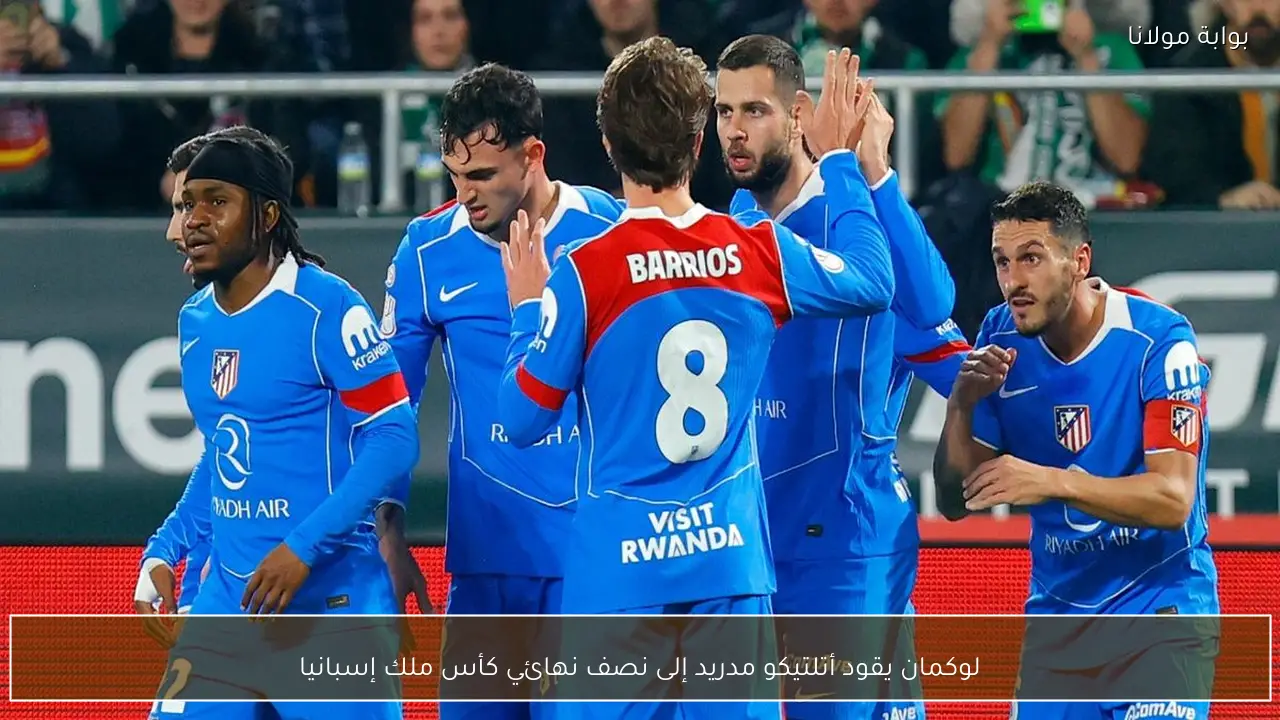 لوكمان يقود أتلتيكو مدريد إلى نصف نهائي كأس ملك إسبانيا