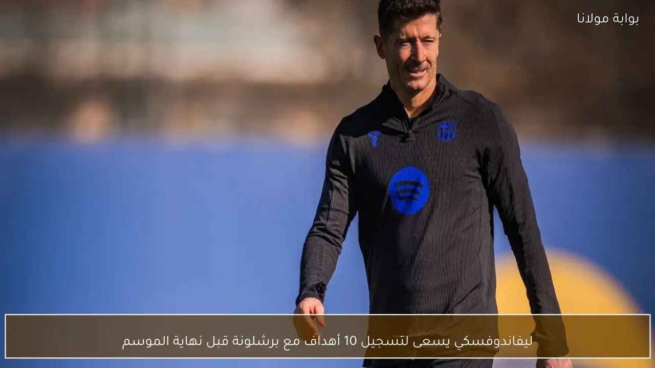ليفاندوفسكي يسعى لتسجيل 10 أهداف مع برشلونة قبل نهاية الموسم