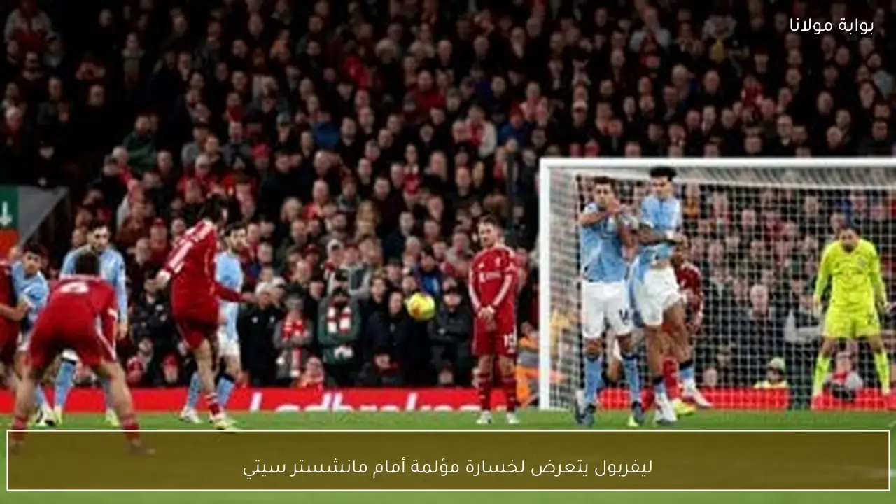 ليفربول يتعرض لخسارة مؤلمة أمام مانشستر سيتي