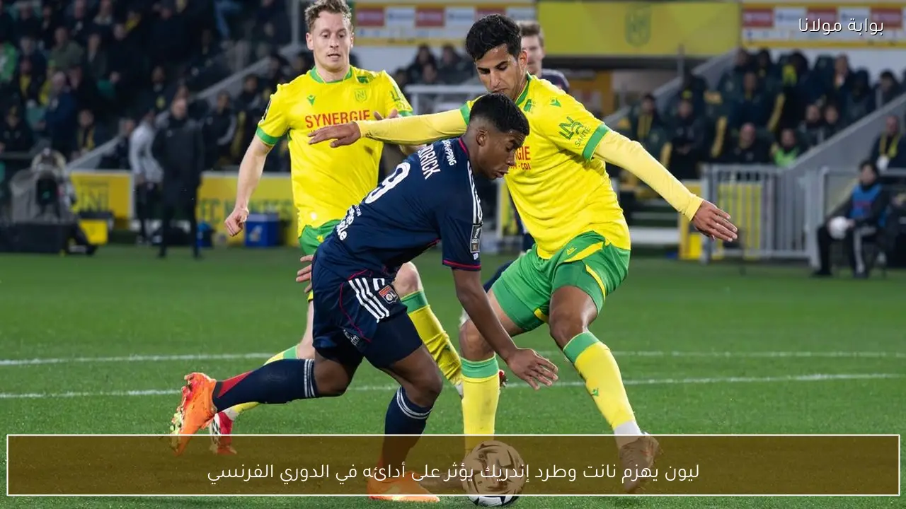 ليون يهزم نانت وطرد إندريك يؤثر على أدائه في الدوري الفرنسي