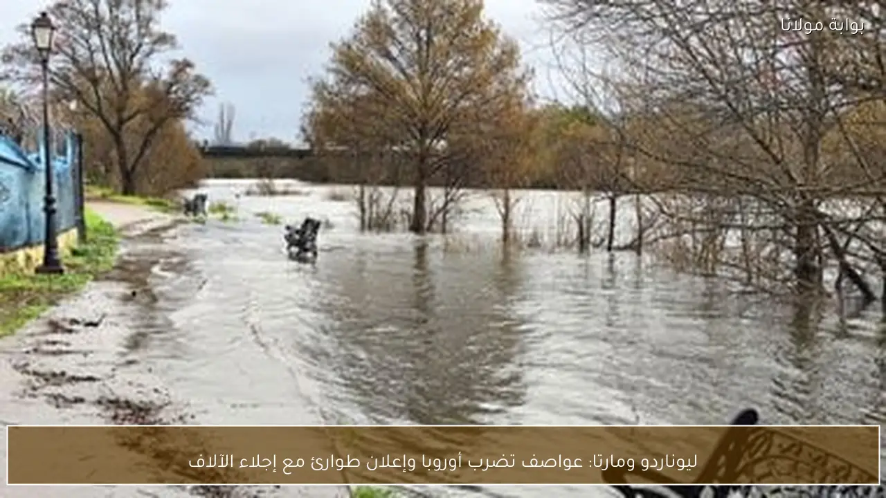 ليوناردو ومارتا: عواصف تضرب أوروبا وإعلان طوارئ مع إجلاء الآلاف