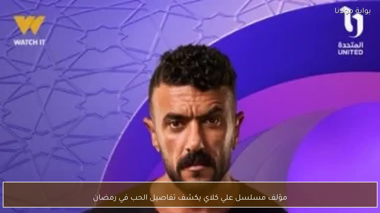 مؤلف مسلسل علي كلاي يكشف تفاصيل الحب في رمضان