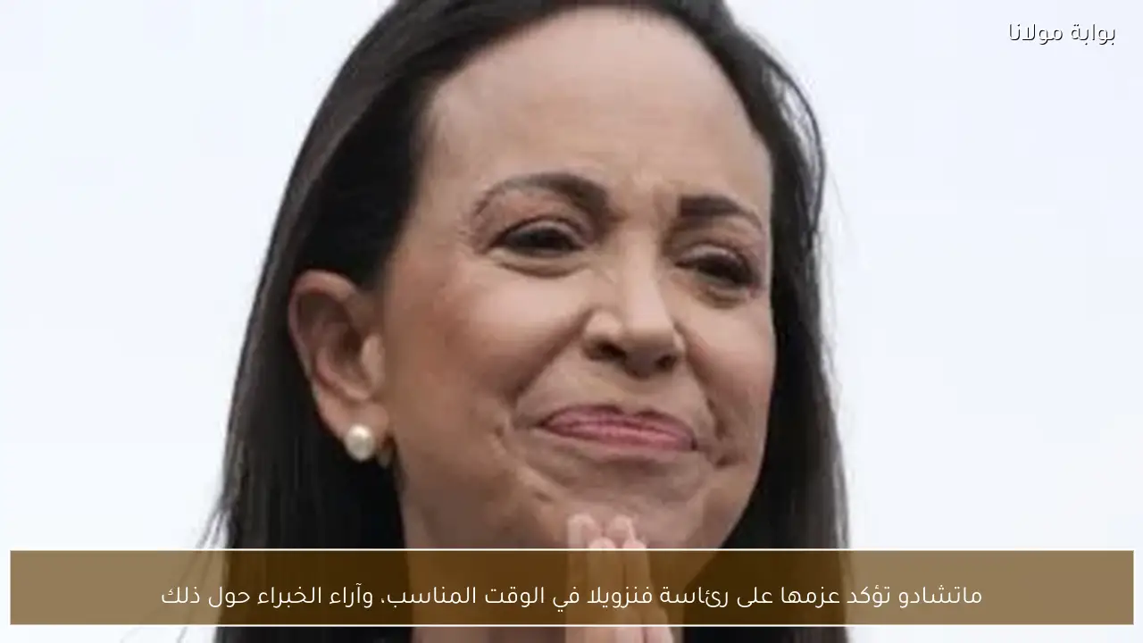 ماتشادو تؤكد عزمها على رئاسة فنزويلا في الوقت المناسب، وآراء الخبراء حول ذلك