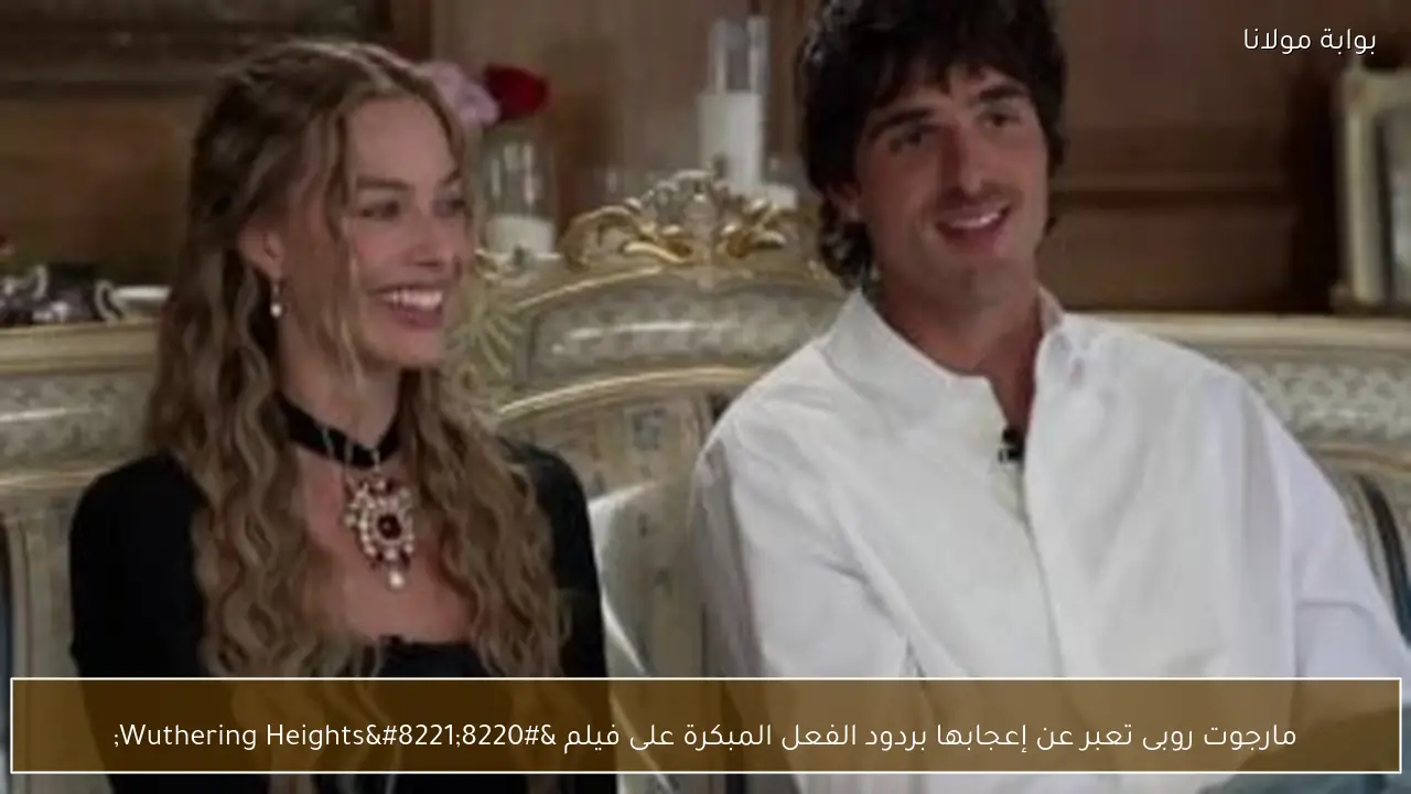 مارجوت روبى تعبر عن إعجابها بردود الفعل المبكرة على فيلم “Wuthering Heights”