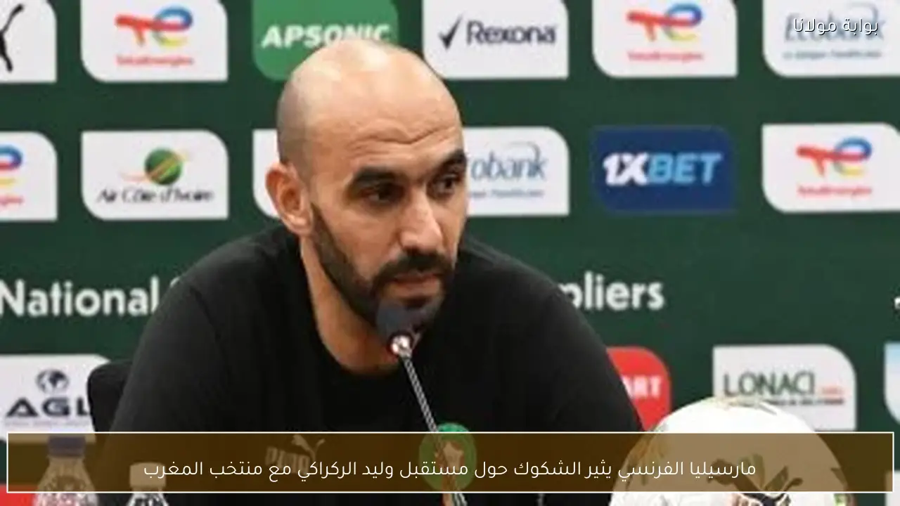 مارسيليا الفرنسي يثير الشكوك حول مستقبل وليد الركراكي مع منتخب المغرب