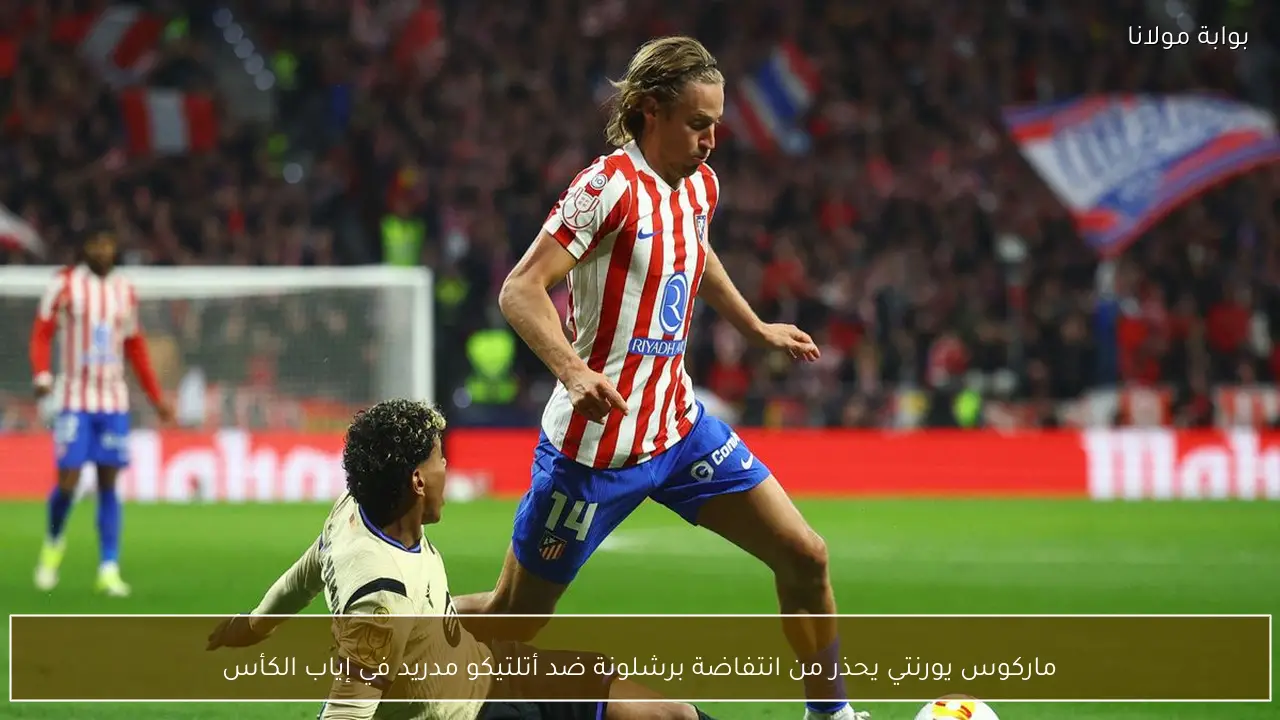 ماركوس يورنتي يحذر من انتفاضة برشلونة ضد أتلتيكو مدريد في إياب الكأس