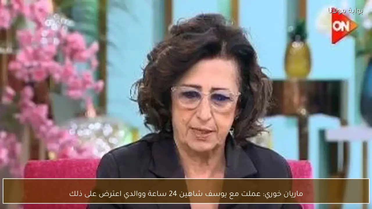 ماريان خوري: عملت مع يوسف شاهين 24 ساعة ووالدي اعترض على ذلك