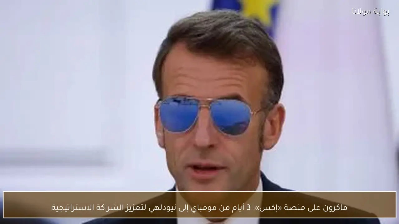ماكرون على منصة «إكس»: 3 أيام من مومباي إلى نيودلهي لتعزيز الشراكة الاستراتيجية