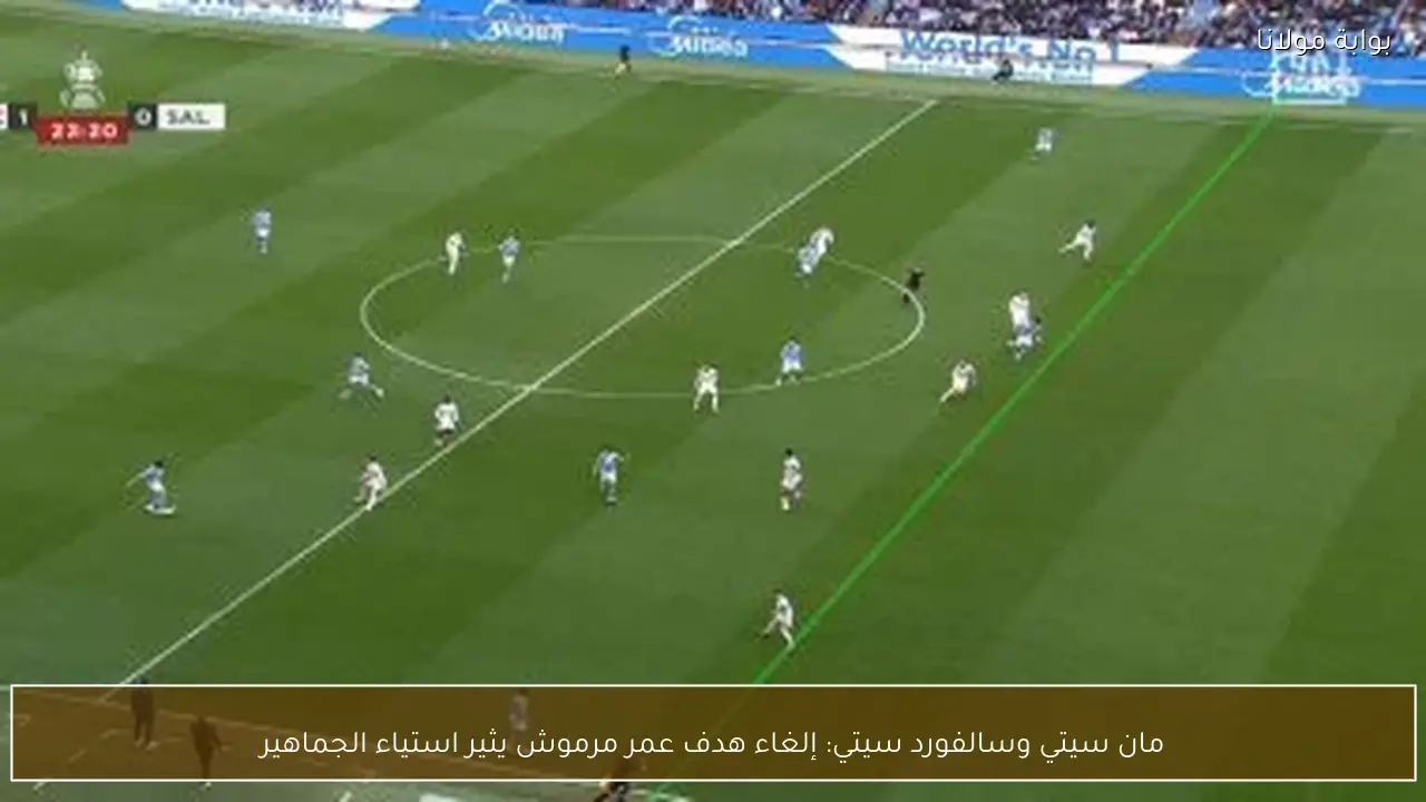مان سيتي وسالفورد سيتي: إلغاء هدف عمر مرموش يثير استياء الجماهير