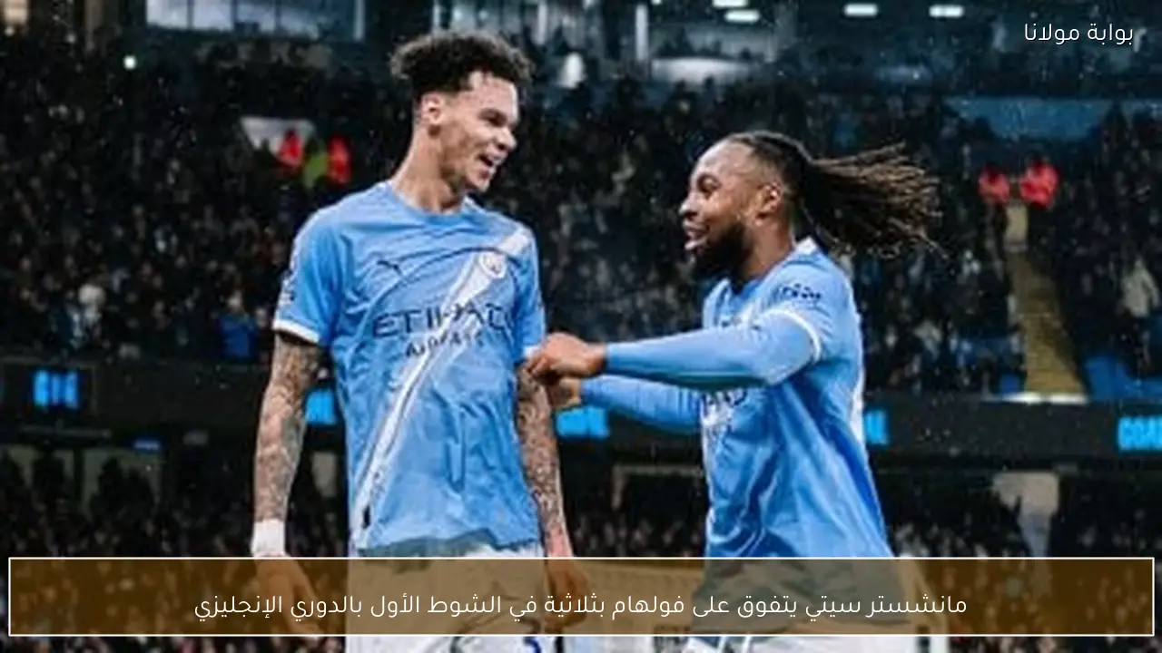 مانشستر سيتي يتفوق على فولهام بثلاثية في الشوط الأول بالدوري الإنجليزي