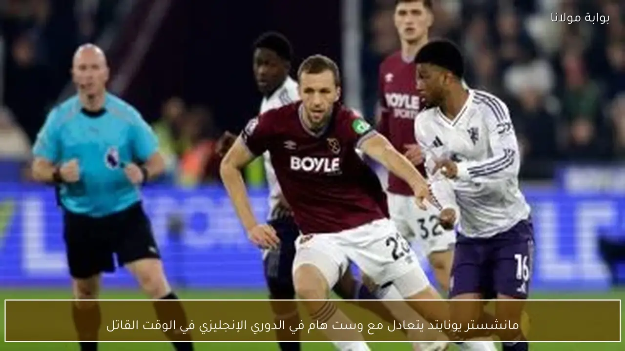مانشستر يونايتد يتعادل مع وست هام في الدوري الإنجليزي في الوقت القاتل