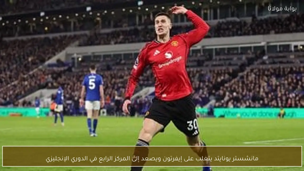 مانشستر يونايتد يتغلب على إيفرتون ويصعد إلى المركز الرابع في الدوري الإنجليزي