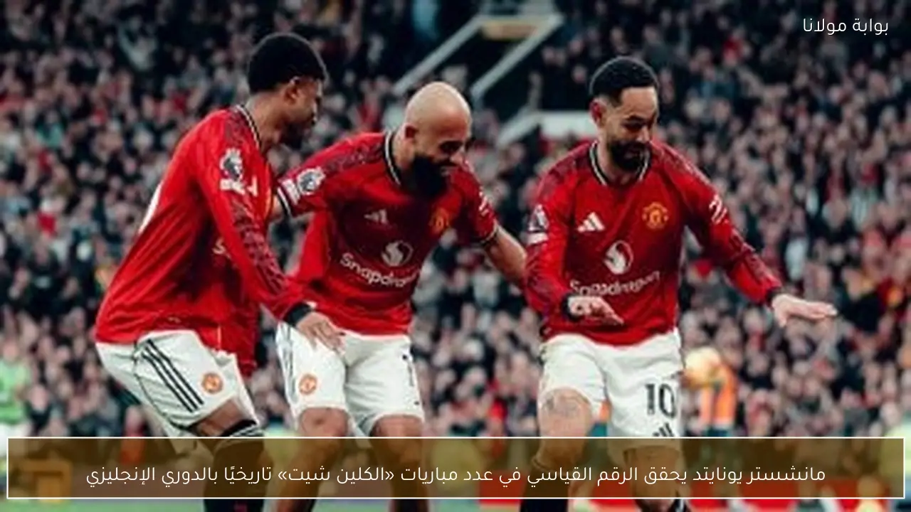 مانشستر يونايتد يحقق الرقم القياسي في عدد مباريات «الكلين شيت» تاريخيًا بالدوري الإنجليزي