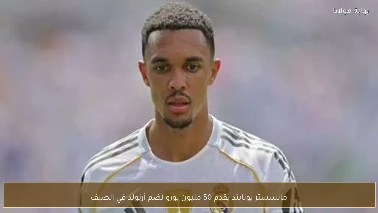 مانشستر يونايتد يقدم 50 مليون يورو لضم أرنولد في الصيف