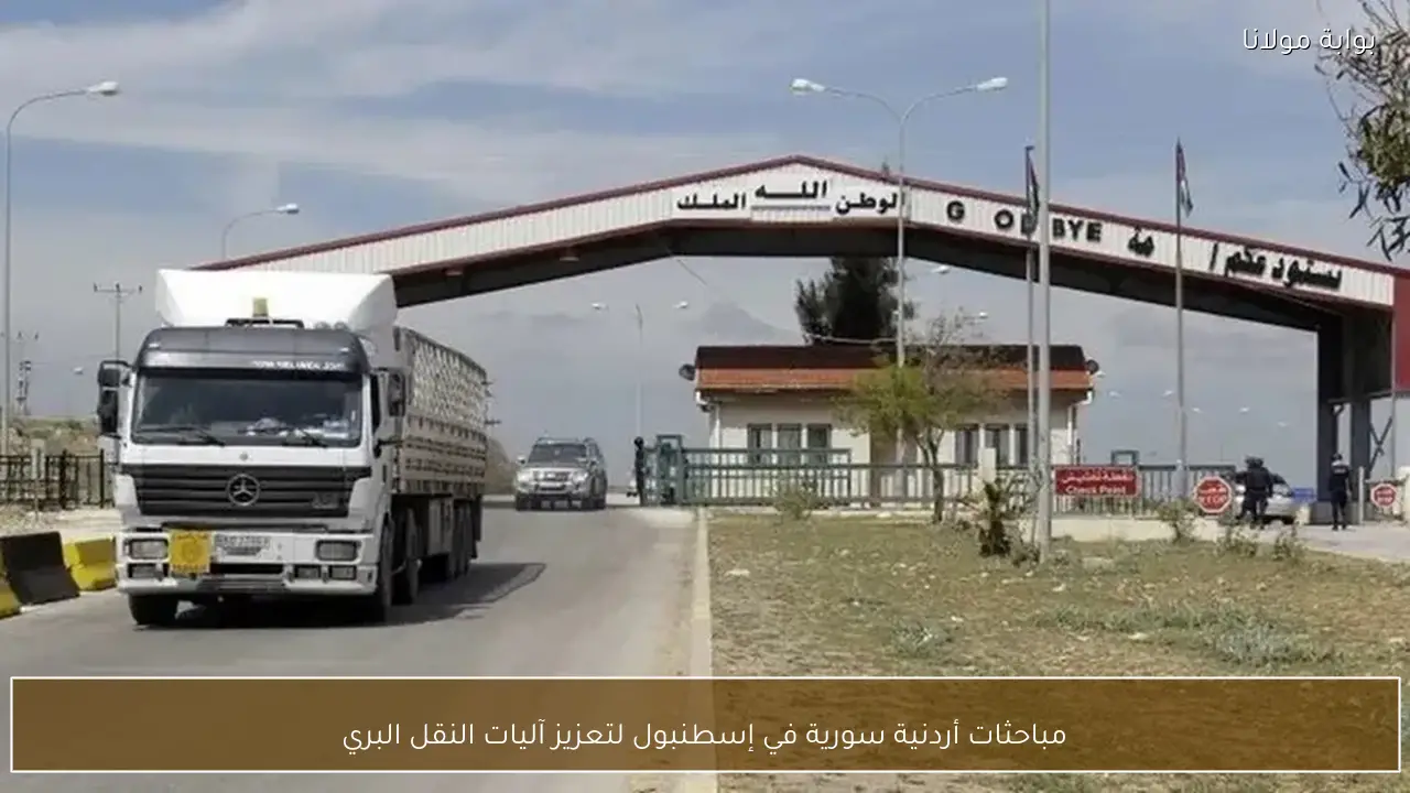 مباحثات أردنية سورية في إسطنبول لتعزيز آليات النقل البري