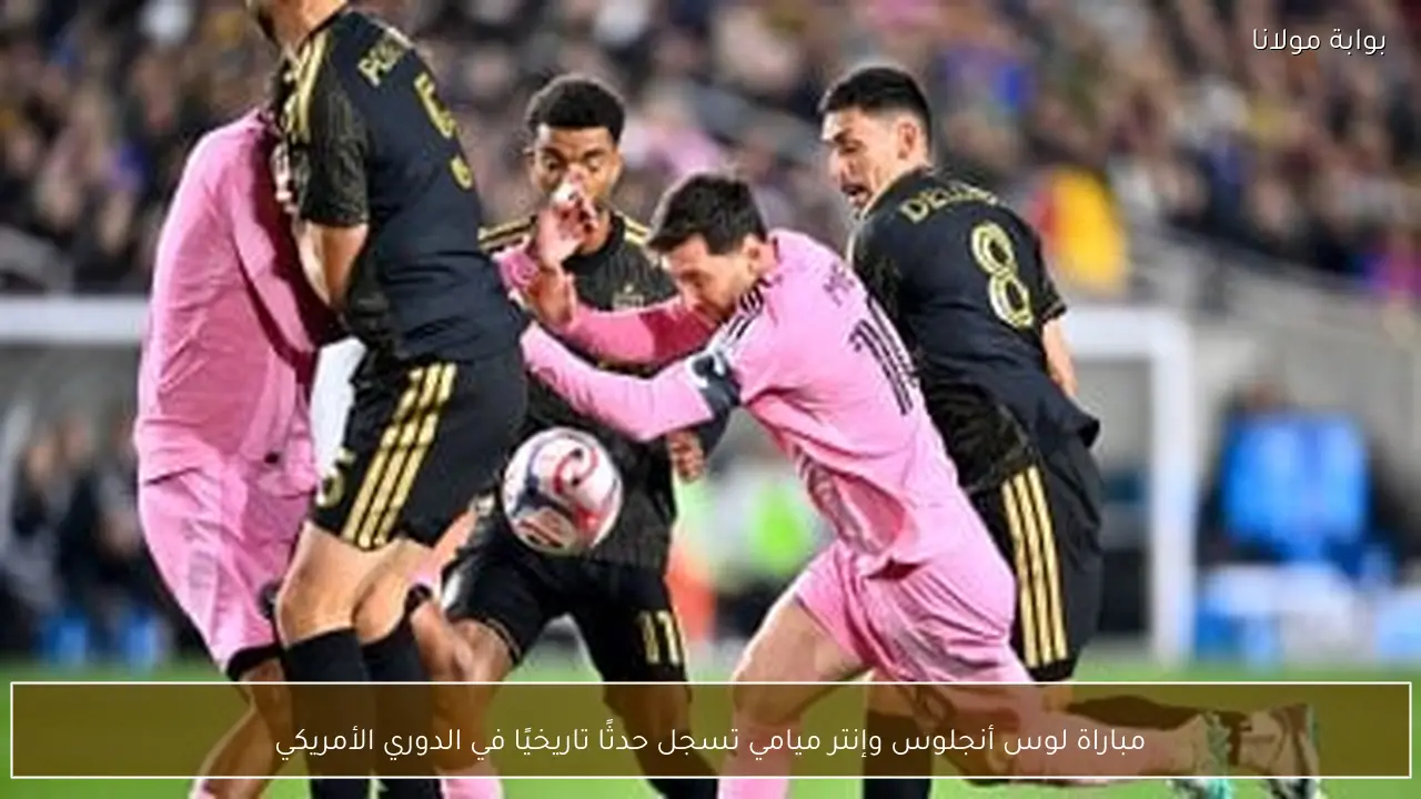 مباراة لوس أنجلوس وإنتر ميامي تسجل حدثًا تاريخيًا في الدوري الأمريكي