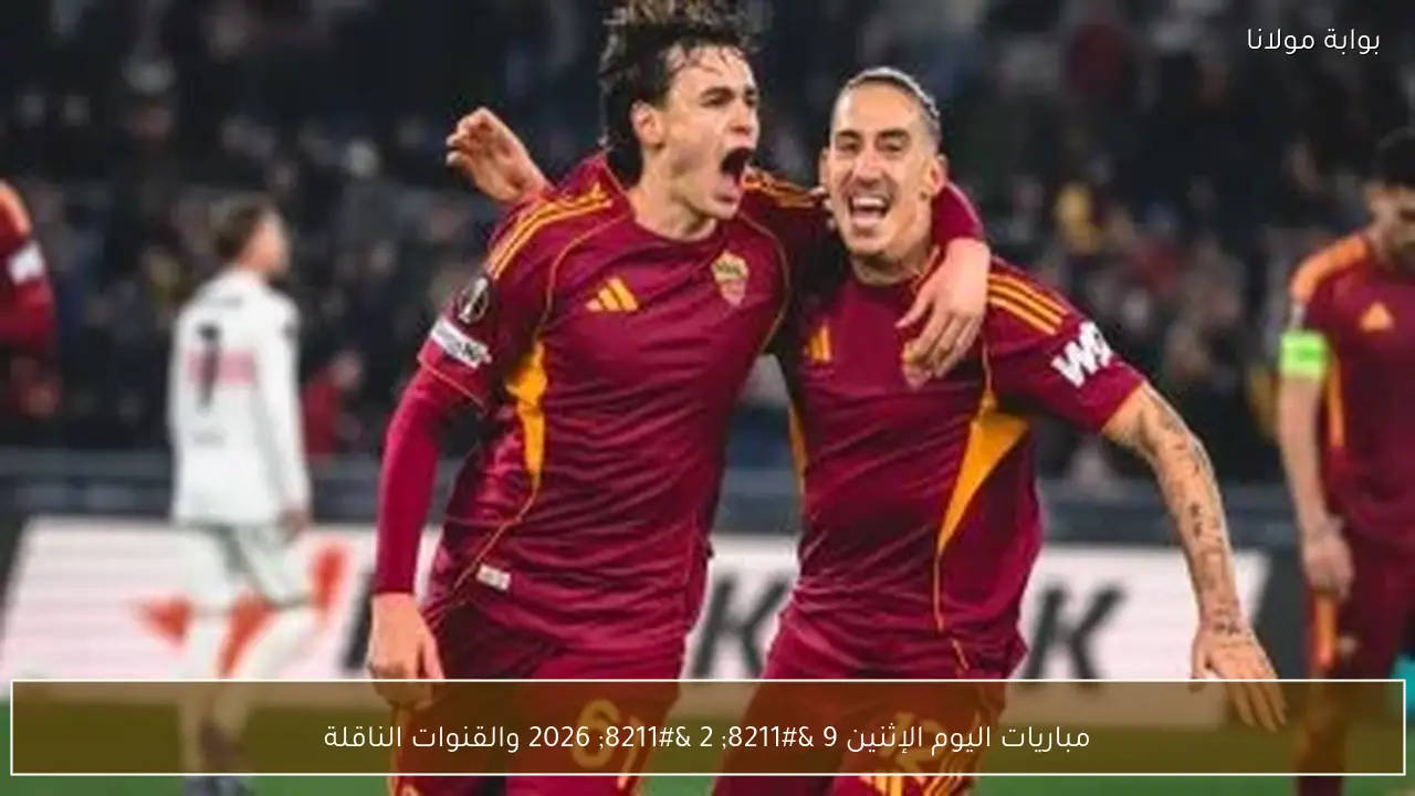 مباريات اليوم الإثنين 9 – 2 – 2026 والقنوات الناقلة