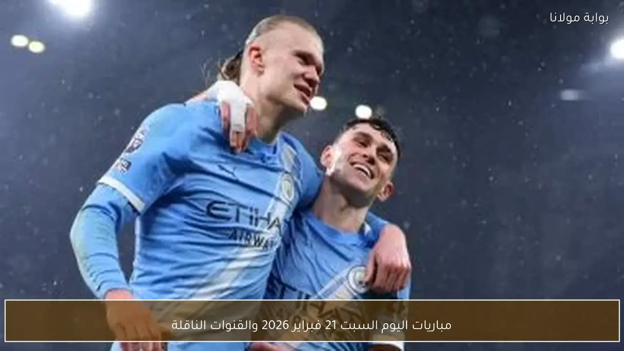 مباريات اليوم السبت 21 فبراير 2026 والقنوات الناقلة