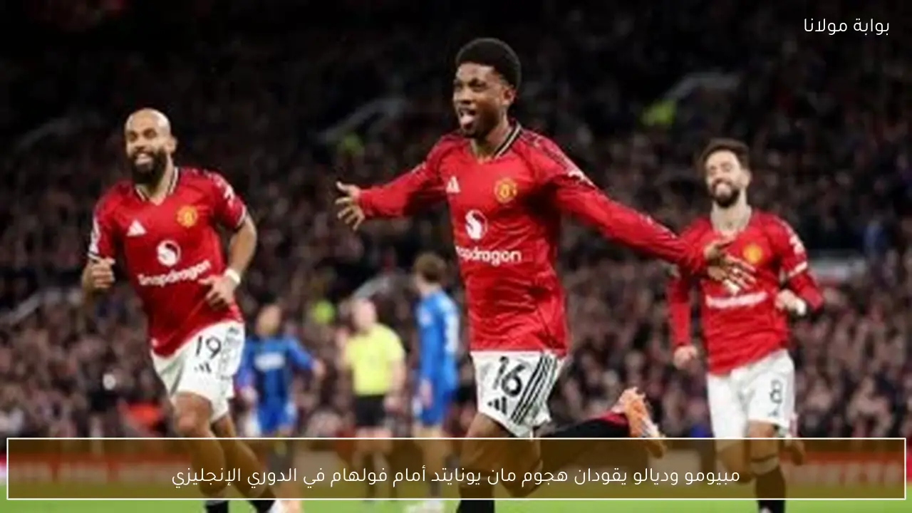 مبيومو وديالو يقودان هجوم مان يونايتد أمام فولهام في الدوري الإنجليزي