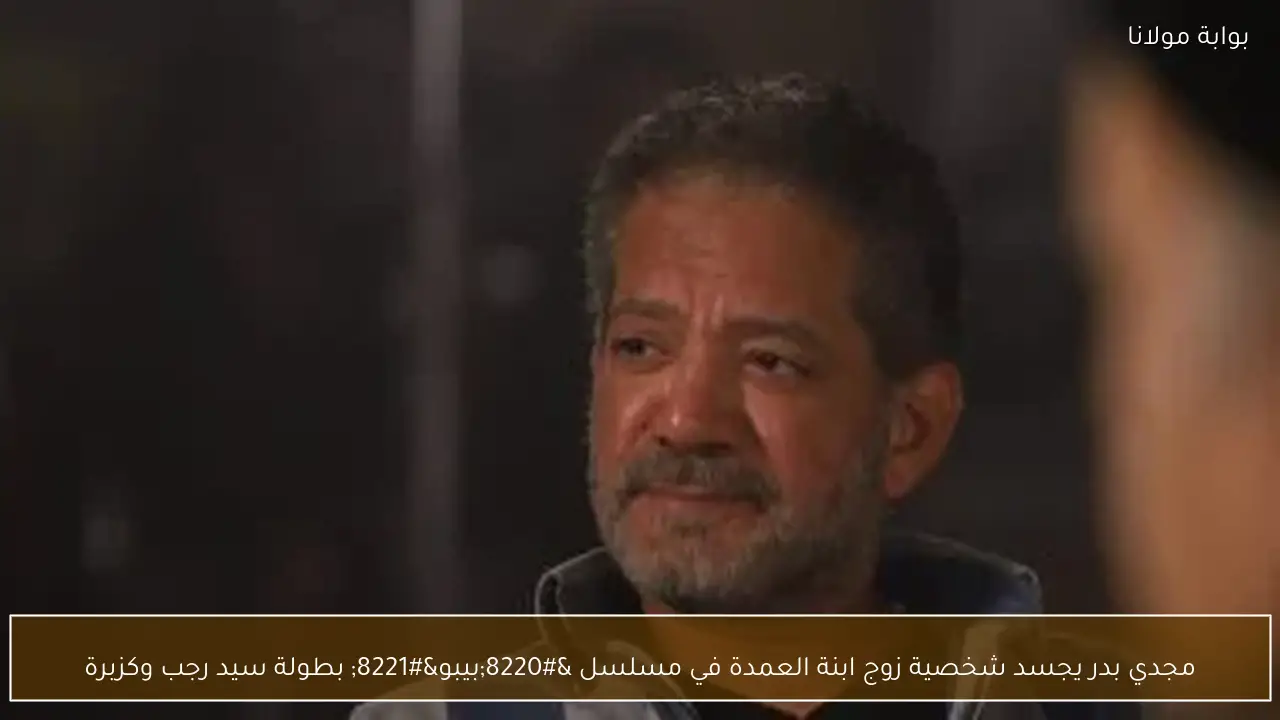 مجدي بدر يجسد شخصية زوج ابنة العمدة في مسلسل “بيبو” بطولة سيد رجب وكزبرة