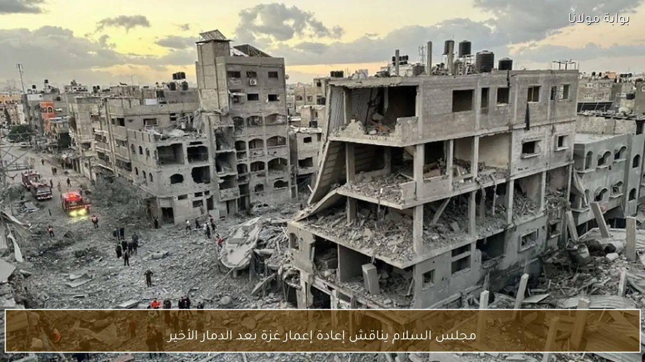 مجلس السلام يناقش إعادة إعمار غزة بعد الدمار الأخير