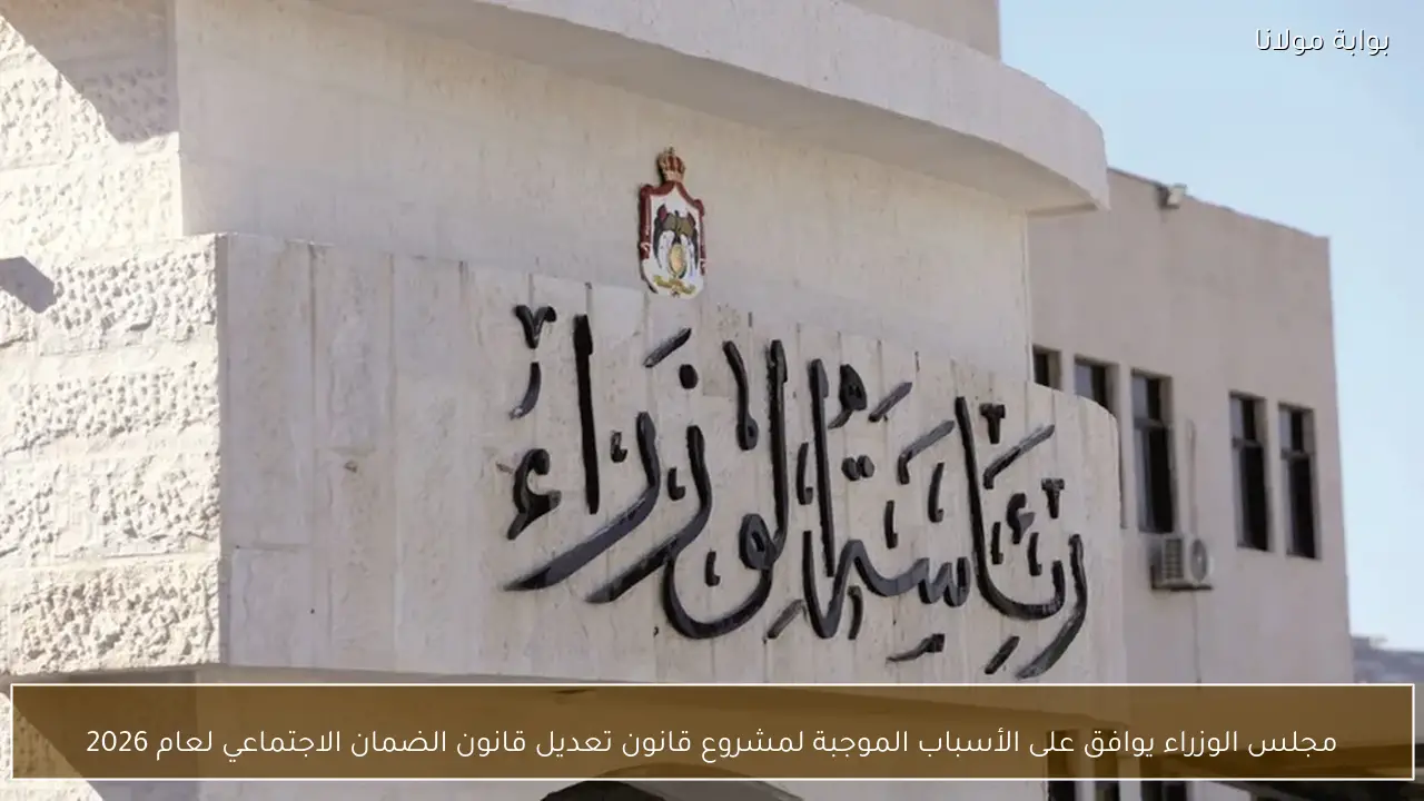 مجلس الوزراء يوافق على الأسباب الموجبة لمشروع قانون تعديل قانون الضمان الاجتماعي لعام 2026