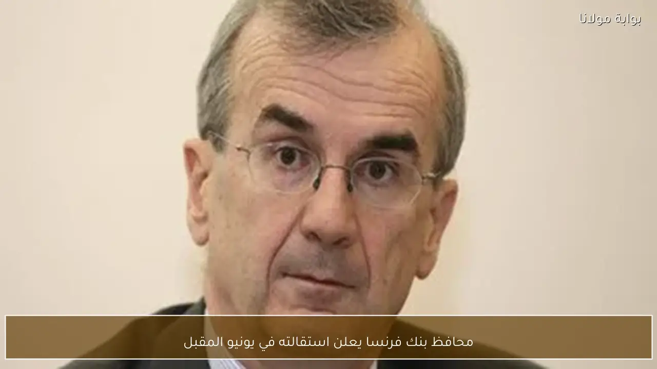 محافظ بنك فرنسا يعلن استقالته في يونيو المقبل