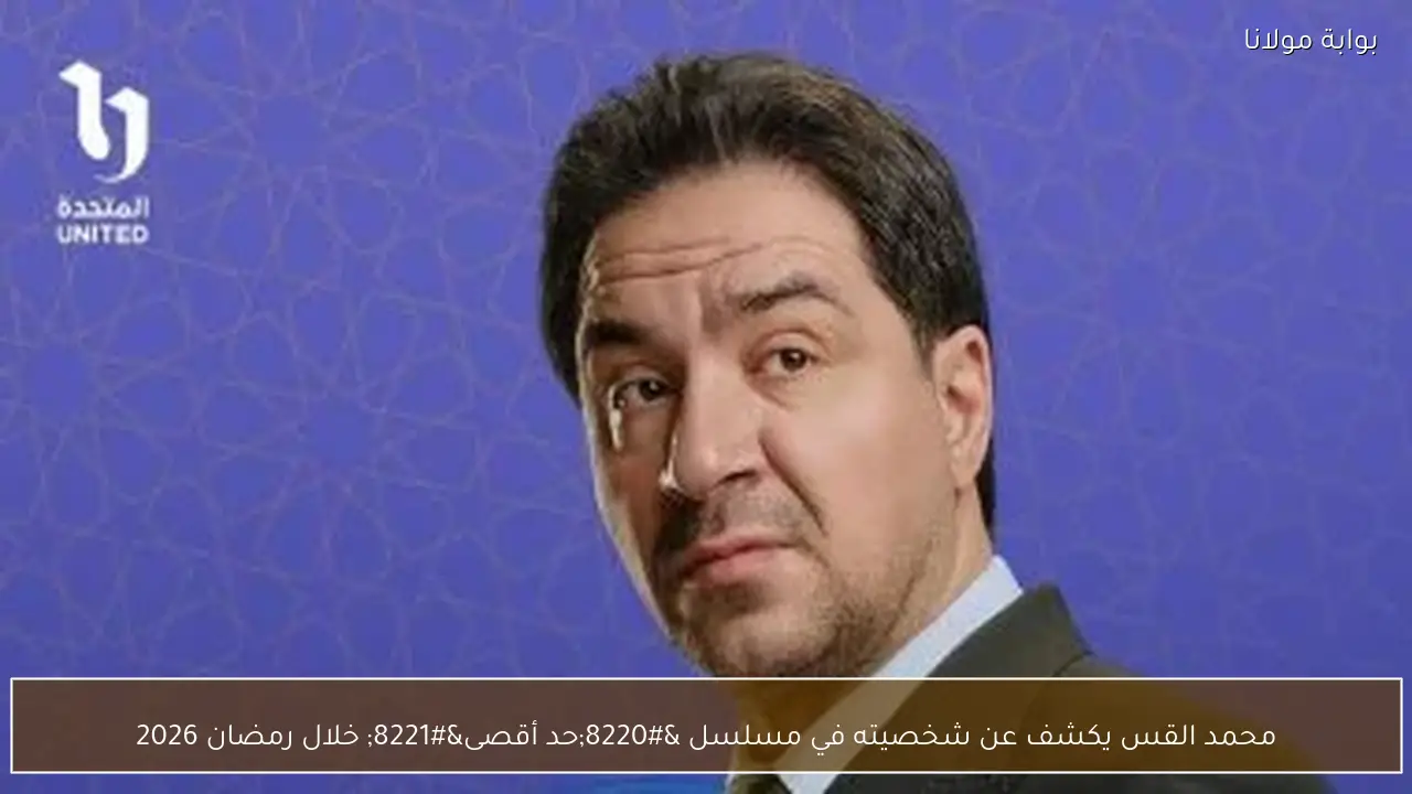 محمد القس يكشف عن شخصيته في مسلسل “حد أقصى” خلال رمضان 2026