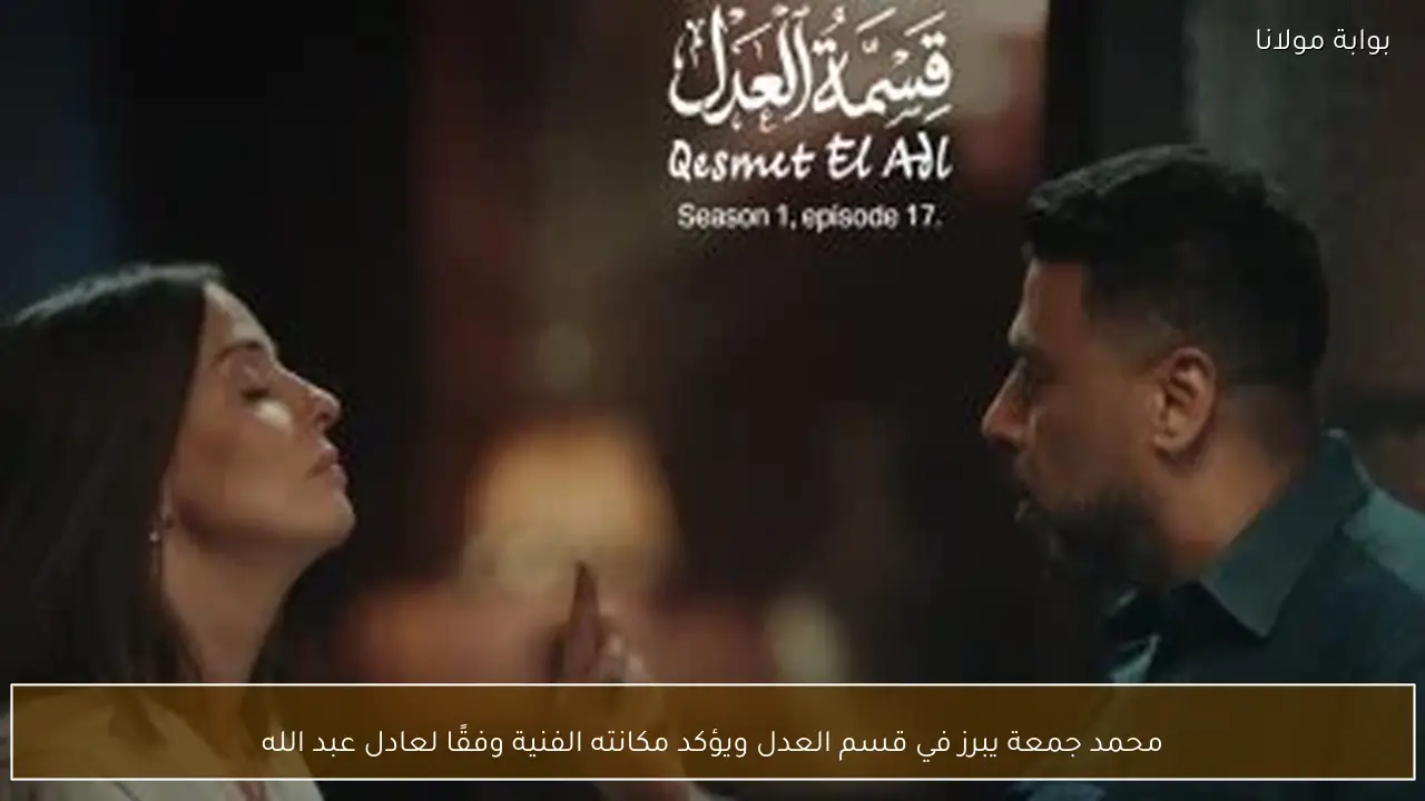 محمد جمعة يبرز في قسم العدل ويؤكد مكانته الفنية وفقًا لعادل عبد الله