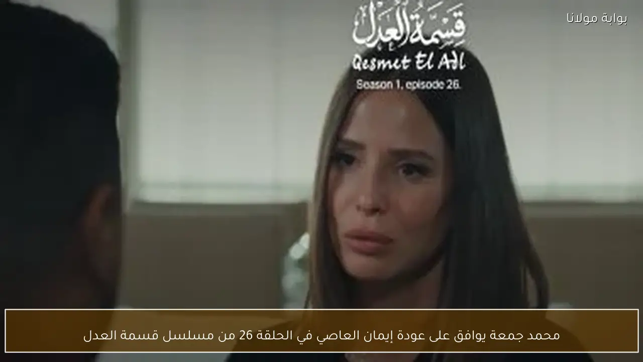 محمد جمعة يوافق على عودة إيمان العاصي في الحلقة 26 من مسلسل قسمة العدل