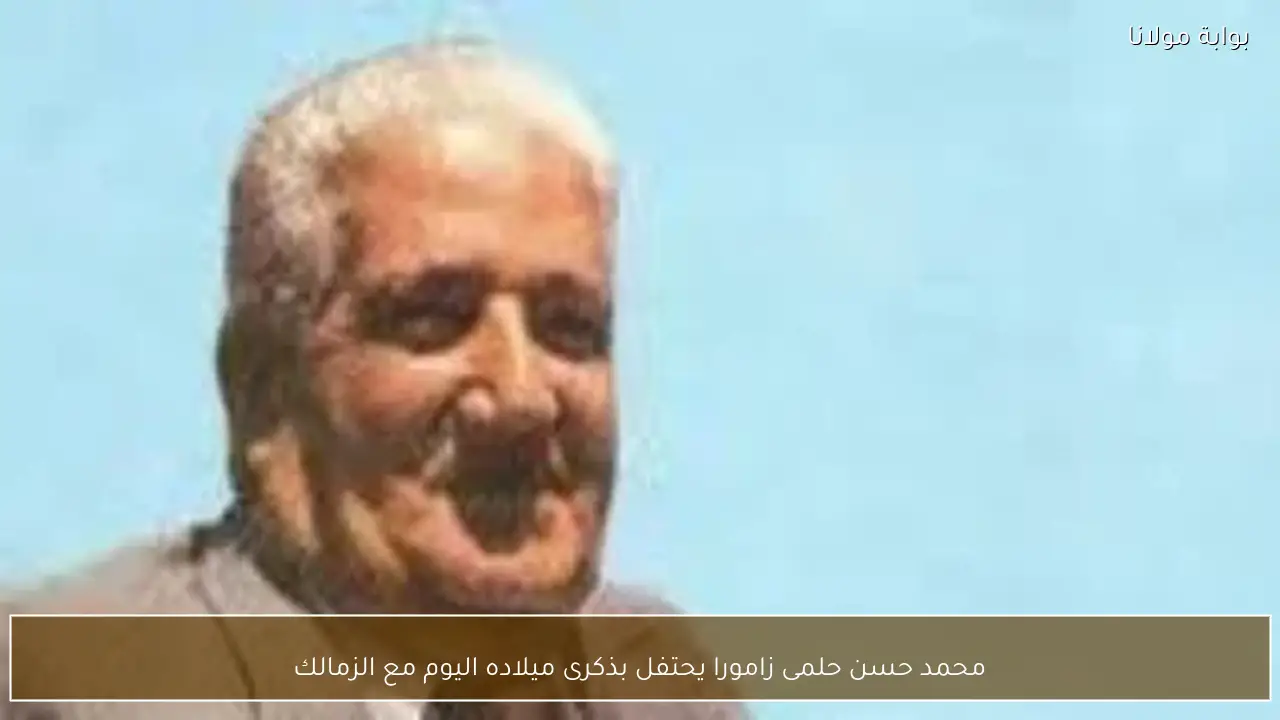 محمد حسن حلمى زامورا يحتفل بذكرى ميلاده اليوم مع الزمالك