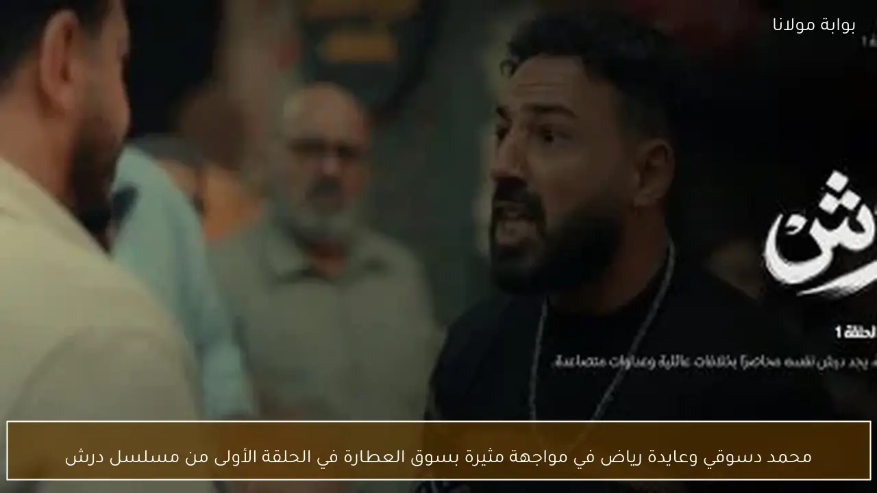 محمد دسوقي وعايدة رياض في مواجهة مثيرة بسوق العطارة في الحلقة الأولى من مسلسل درش
