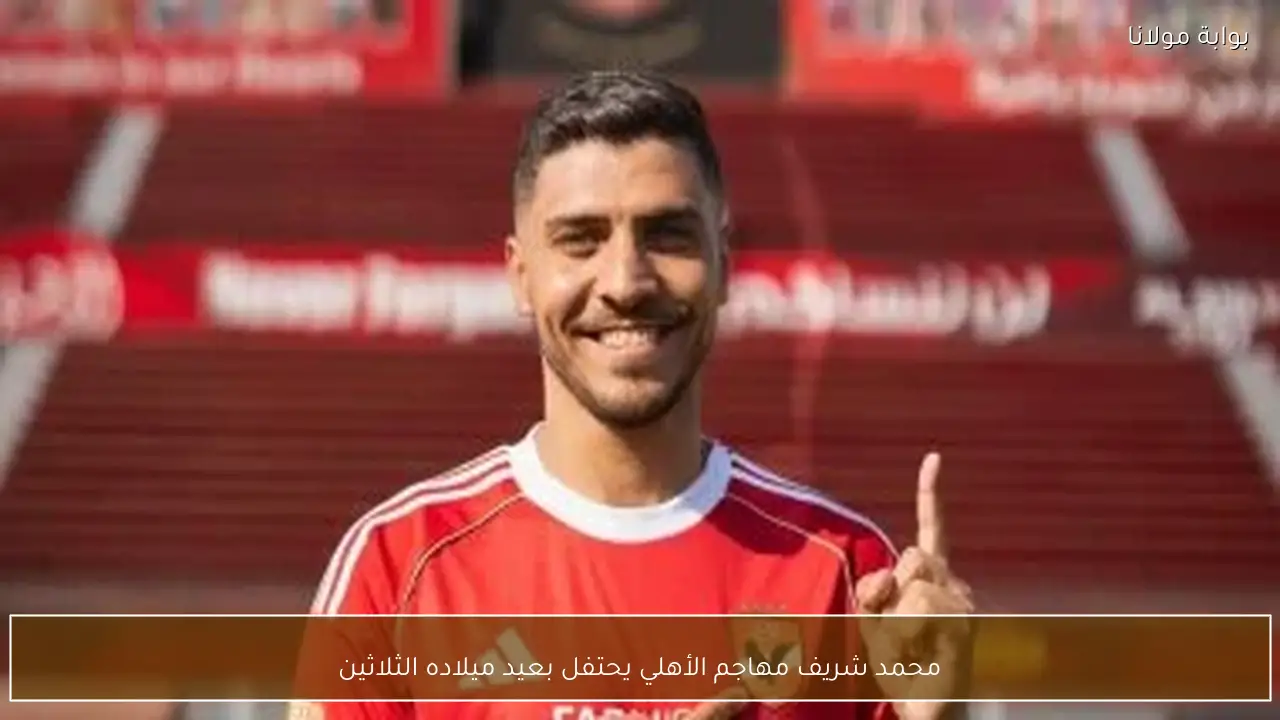 محمد شريف مهاجم الأهلي يحتفل بعيد ميلاده الثلاثين