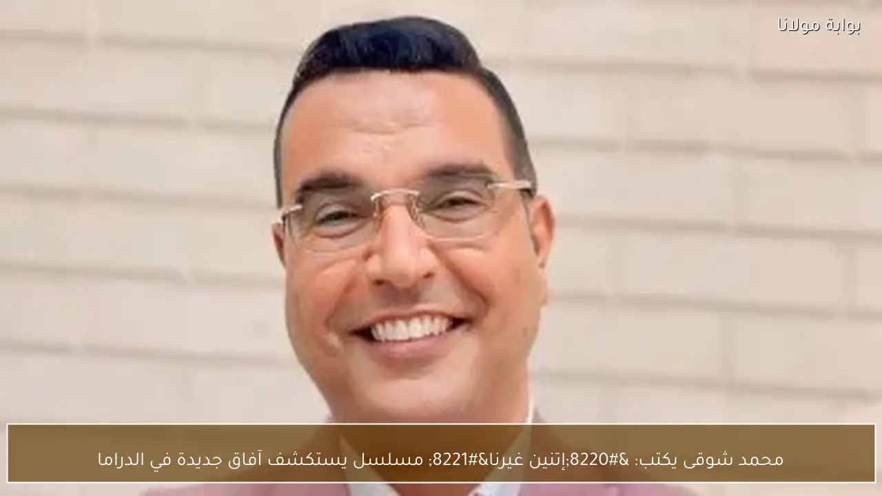 محمد شوقى يكتب: “إتنين غيرنا” مسلسل يستكشف آفاق جديدة في الدراما