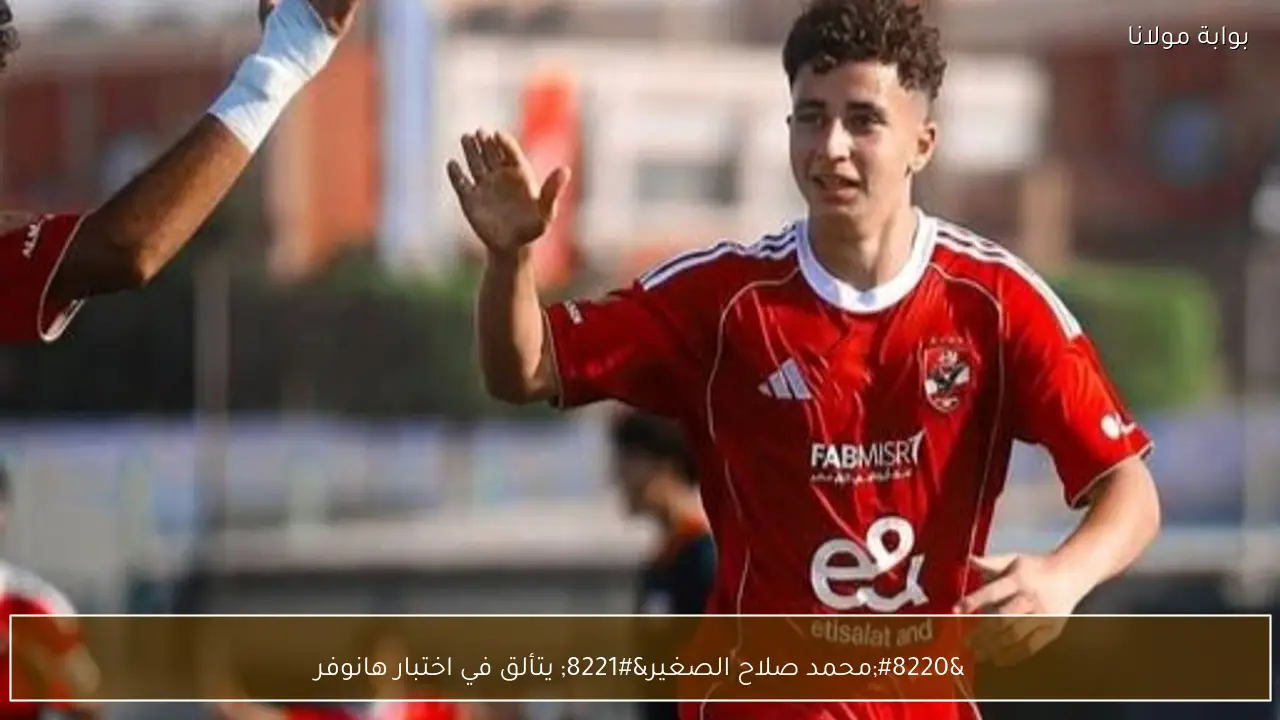 “محمد صلاح الصغير” يتألق في اختبار هانوفر