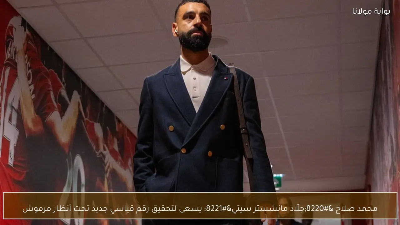 محمد صلاح “جلّاد مانشستر سيتي” يسعى لتحقيق رقم قياسي جديد تحت أنظار مرموش