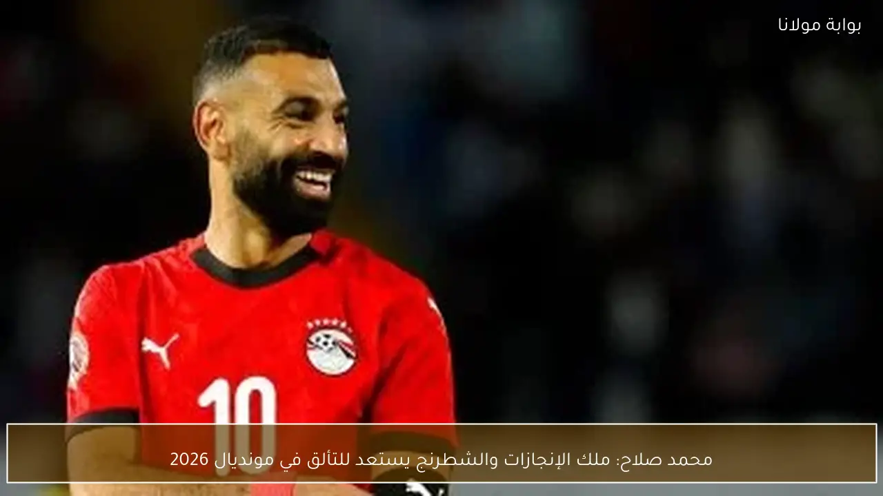 محمد صلاح: ملك الإنجازات والشطرنج يستعد للتألق في مونديال 2026