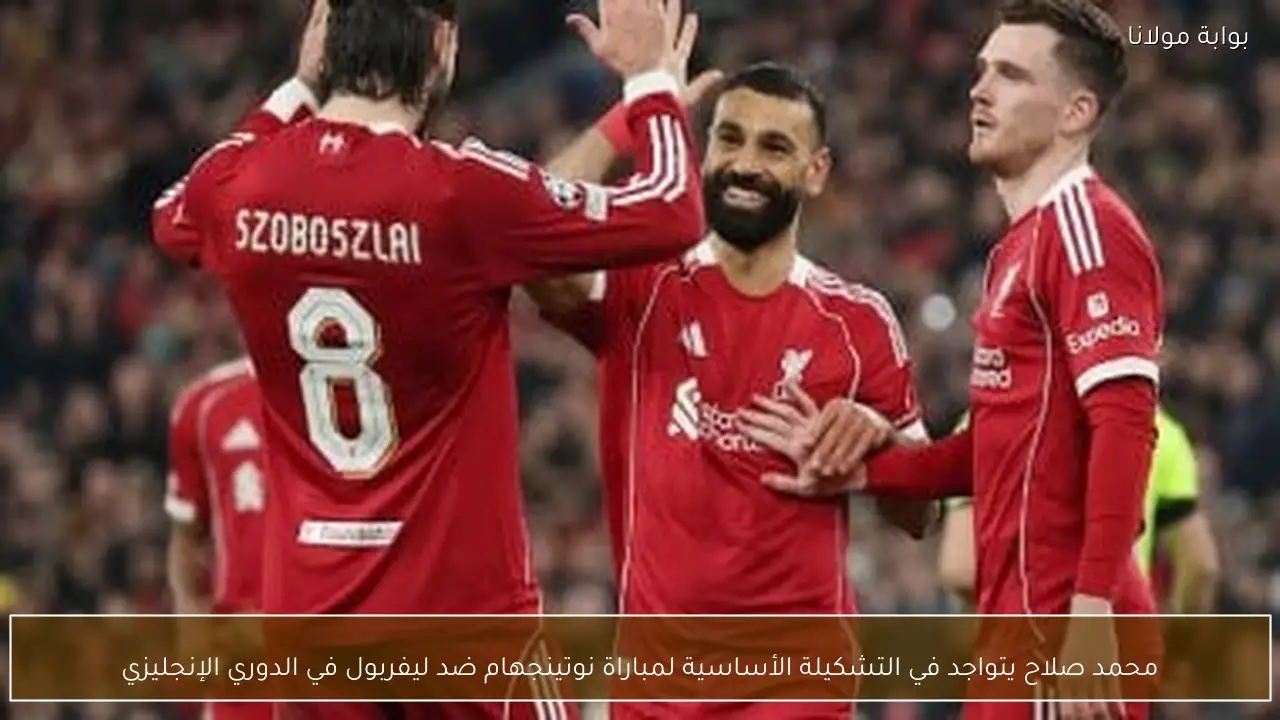 محمد صلاح يتواجد في التشكيلة الأساسية لمباراة نوتينجهام ضد ليفربول في الدوري الإنجليزي