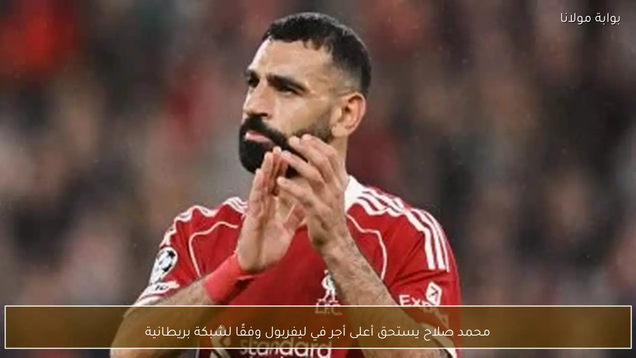 محمد صلاح يستحق أعلى أجر في ليفربول وفقًا لشبكة بريطانية
