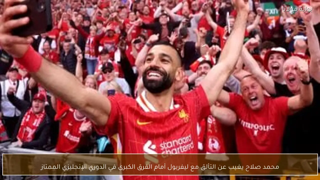 محمد صلاح يغيب عن التألق مع ليفربول أمام الفرق الكبرى في الدوري الإنجليزي الممتاز