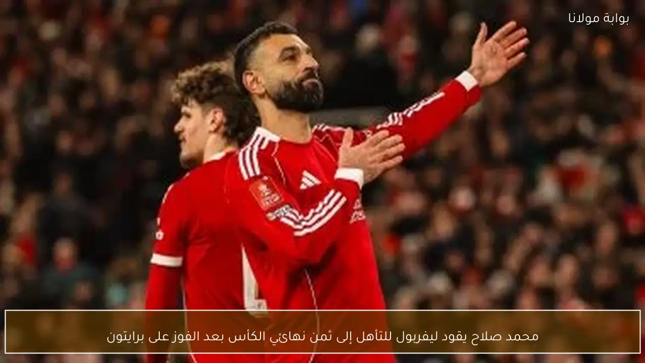 محمد صلاح يقود ليفربول للتأهل إلى ثمن نهائي الكأس بعد الفوز على برايتون