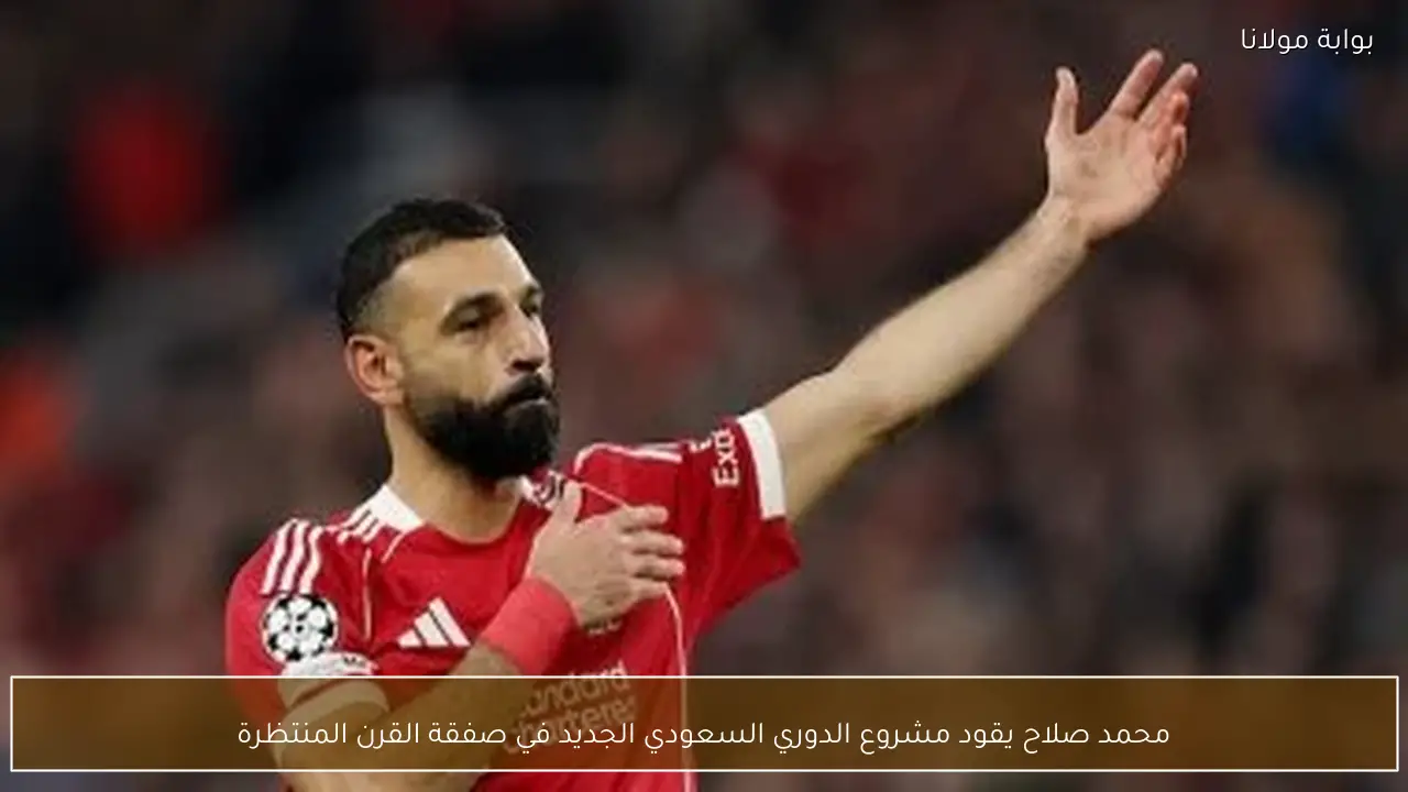 محمد صلاح يقود مشروع الدوري السعودي الجديد في صفقة القرن المنتظرة