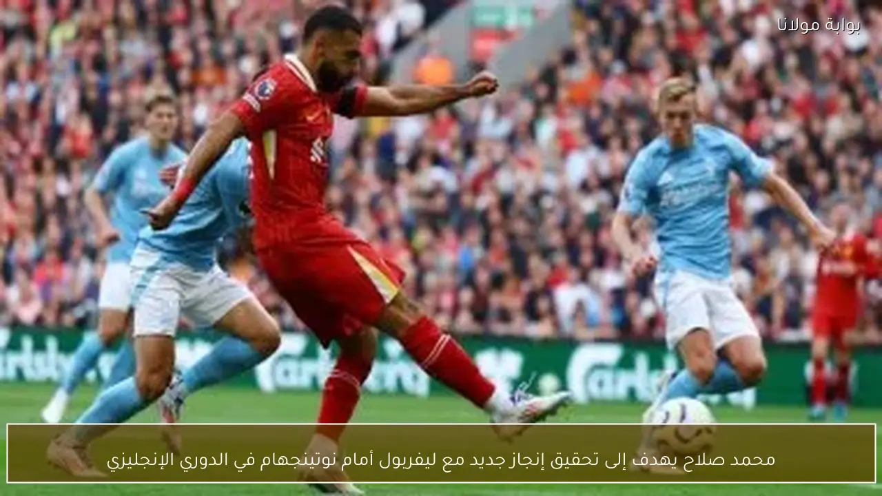 محمد صلاح يهدف إلى تحقيق إنجاز جديد مع ليفربول أمام نوتينجهام في الدوري الإنجليزي