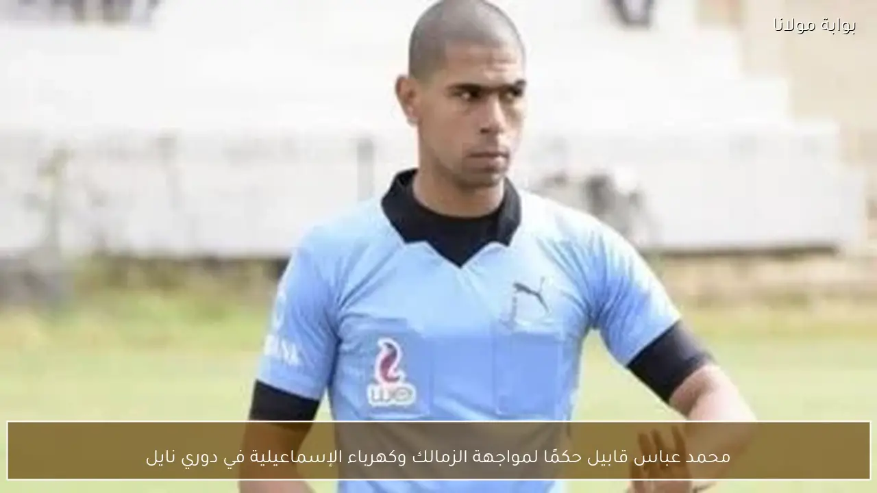 محمد عباس قابيل حكمًا لمواجهة الزمالك وكهرباء الإسماعيلية في دوري نايل
