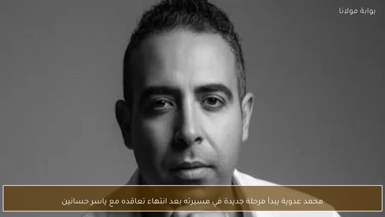 محمد عدوية يبدأ مرحلة جديدة في مسيرته بعد انتهاء تعاقده مع ياسر حسانين