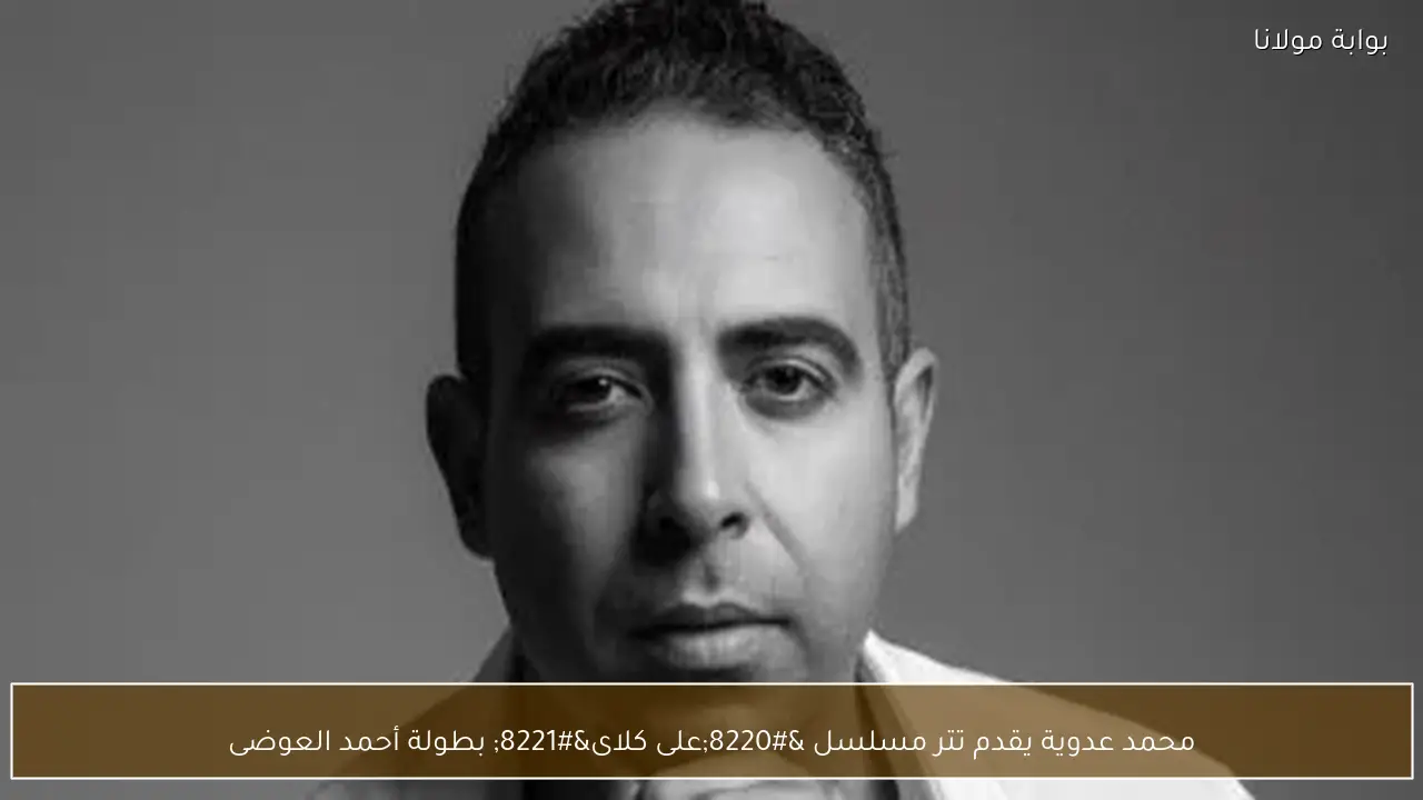 محمد عدوية يقدم تتر مسلسل “على كلاى” بطولة أحمد العوضى