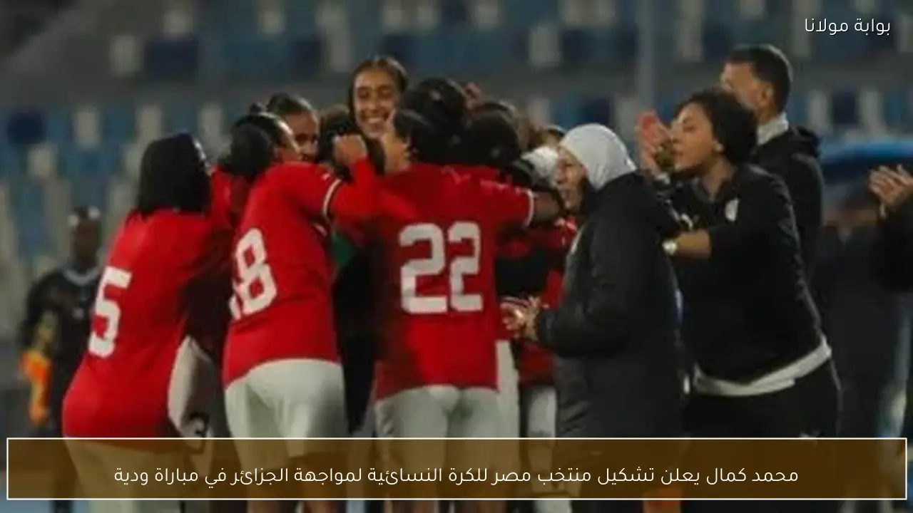 محمد كمال يعلن تشكيل منتخب مصر للكرة النسائية لمواجهة الجزائر في مباراة ودية